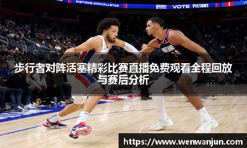步行者对阵活塞精彩比赛直播免费观看全程回放与赛后分析
